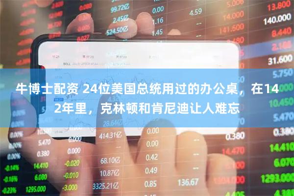 牛博士配资 24位美国总统用过的办公桌，在142年里，克林顿和肯尼迪让人难忘