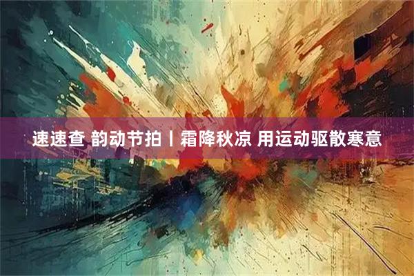 速速查 韵动节拍丨霜降秋凉 用运动驱散寒意