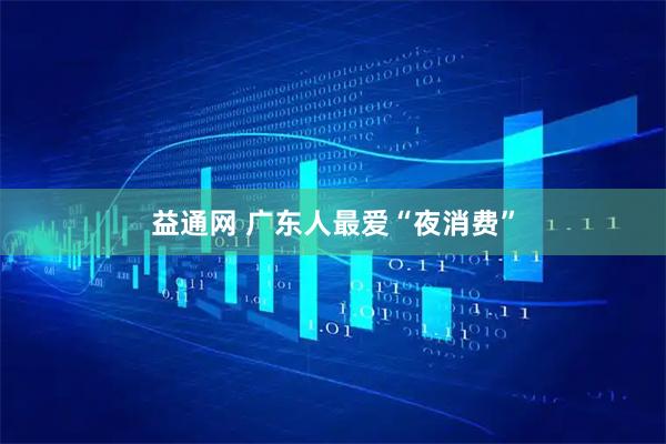 益通网 广东人最爱“夜消费”