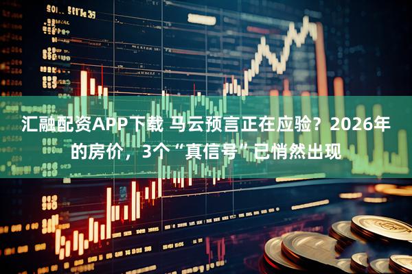 汇融配资APP下载 马云预言正在应验？2026年的房价，3个“真信号”已悄然出现