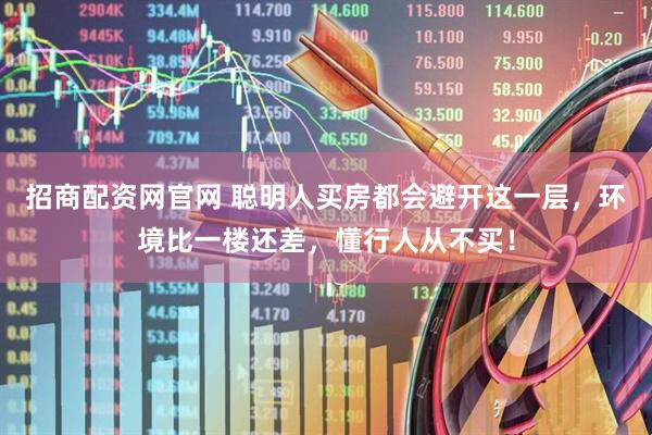 招商配资网官网 聪明人买房都会避开这一层，环境比一楼还差，懂行人从不买！
