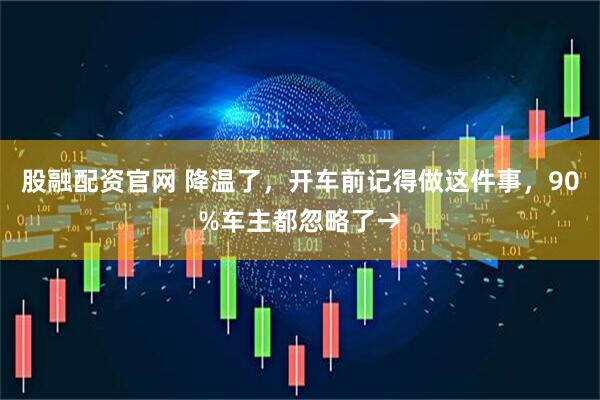 股融配资官网 降温了，开车前记得做这件事，90%车主都忽略了→