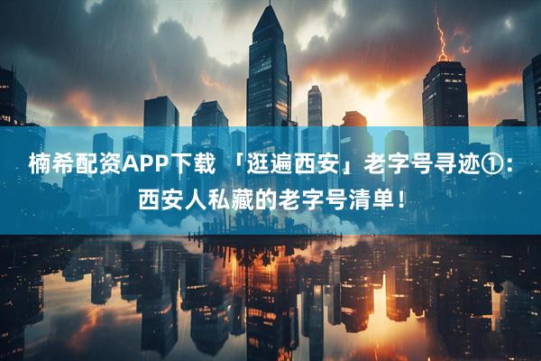 楠希配资APP下载 「逛遍西安」老字号寻迹①：西安人私藏的老字号清单！