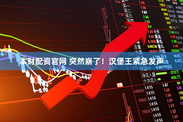 本财配资官网 突然崩了！汉堡王紧急发声