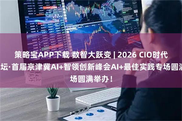 策略宝APP下载 数智大跃变 | 2026 CIO时代新年论坛·首届京津冀AI+智领创新峰会AI+最佳实践专场圆满举办！