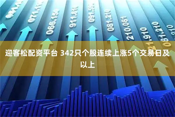 迎客松配资平台 342只个股连续上涨5个交易日及以上