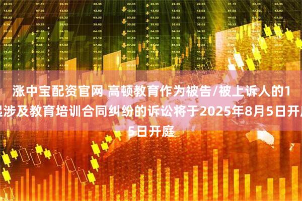 涨中宝配资官网 高顿教育作为被告/被上诉人的1起涉及教育培训合同纠纷的诉讼将于2025年8月5日开庭