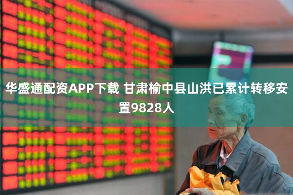 华盛通配资APP下载 甘肃榆中县山洪已累计转移安置9828人