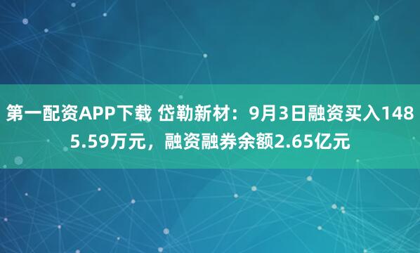 第一配资APP下载 岱勒新材：9月3日融资买入1485.59万元，融资融券余额2.65亿元